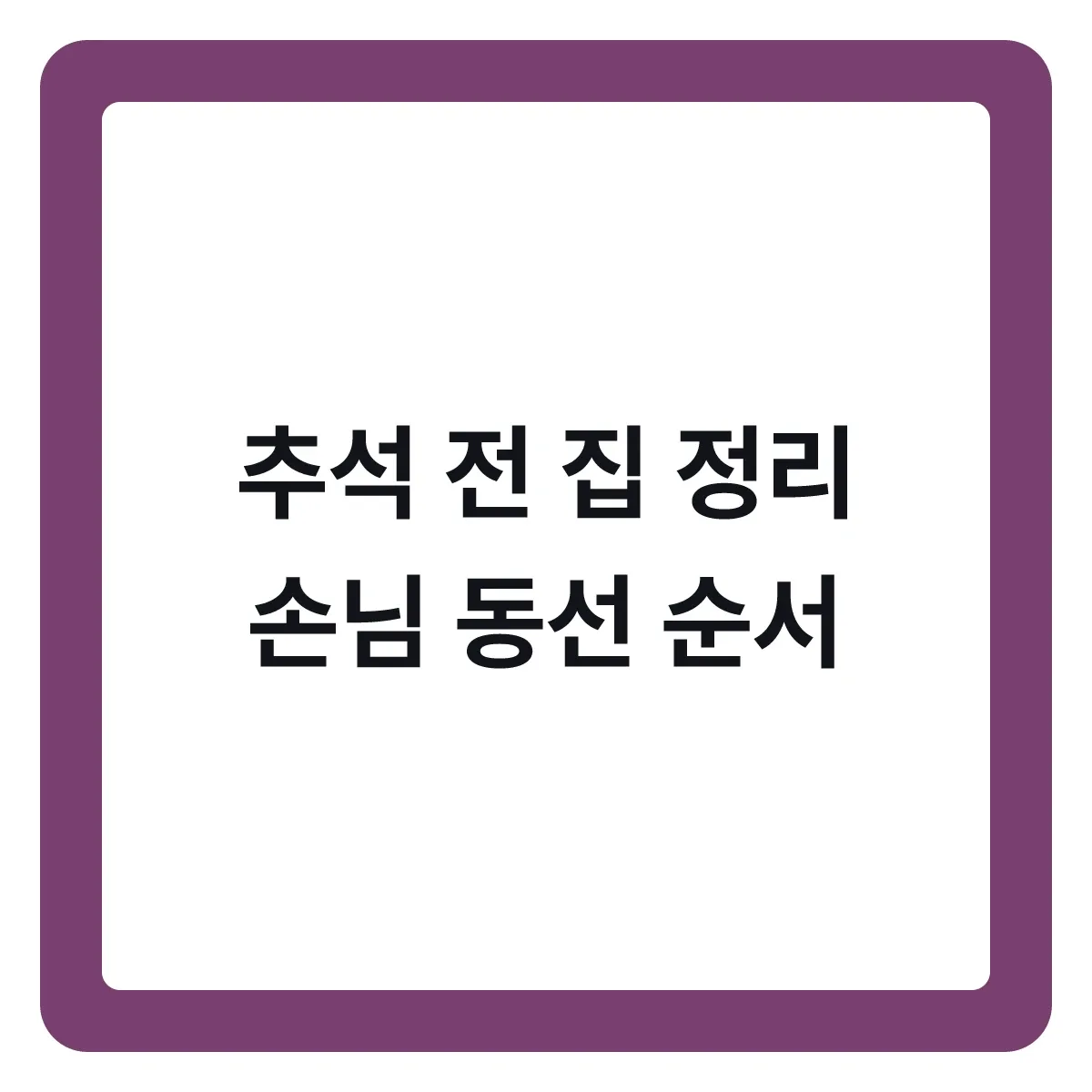 추석 전 집 정리, 손님 동선만 따라가면 됩니다